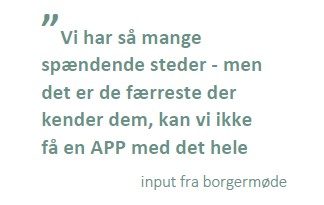 Citat: "Vi har så mange spændende steder - men det er de færreste der kender dem, kan vi ikke få en APP med det hele" (input fra borgermøde)